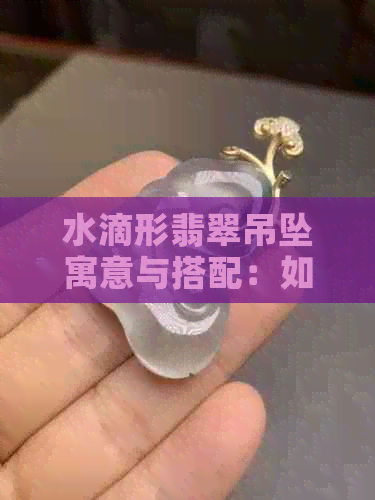 水滴形翡翠吊坠寓意与搭配：如何选择链子并镶嵌？