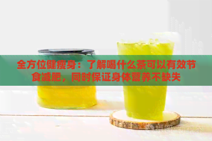 全方位健瘦身：了解喝什么茶可以有效节食减肥，同时保证身体营养不缺失