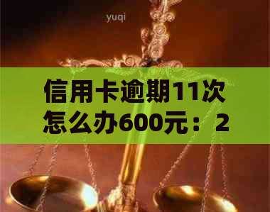 信用卡逾期11次怎么办600元：2021年一次逾期后的处理策略