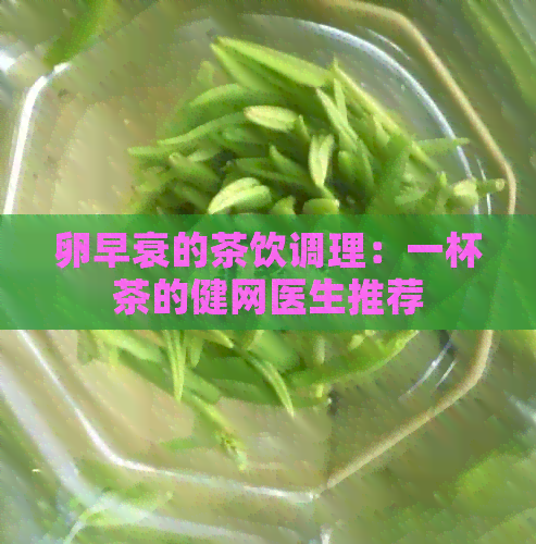 卵早衰的茶饮调理：一杯茶的健网医生推荐