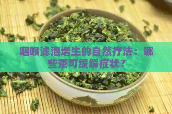 咽喉滤泡增生的自然疗法：哪些茶可缓解症状？