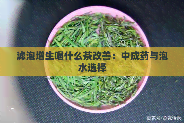 滤泡增生喝什么茶改善：中成药与泡水选择