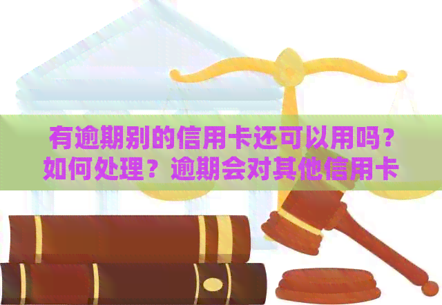 有逾期别的信用卡还可以用吗？如何处理？逾期会对其他信用卡产生影响吗？