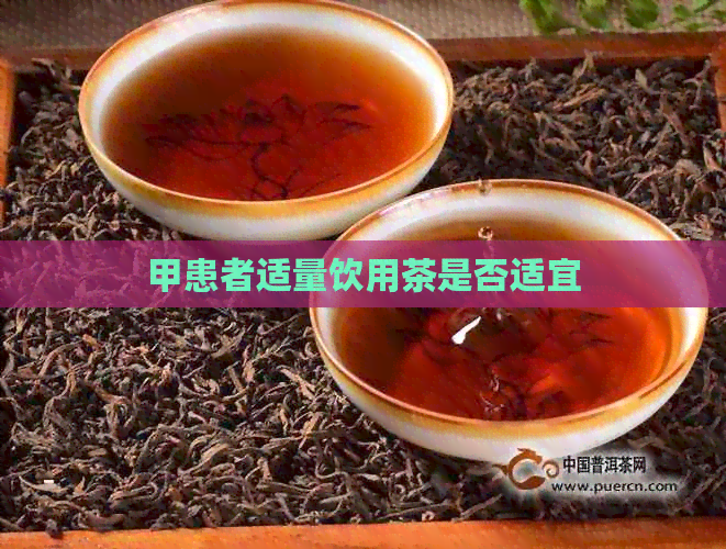 甲患者适量饮用茶是否适宜