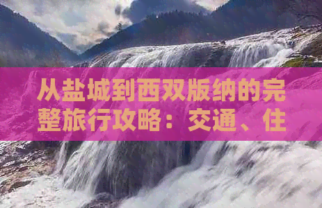 从盐城到西双版纳的完整旅行攻略：交通、住宿、景点、美食一应俱全！