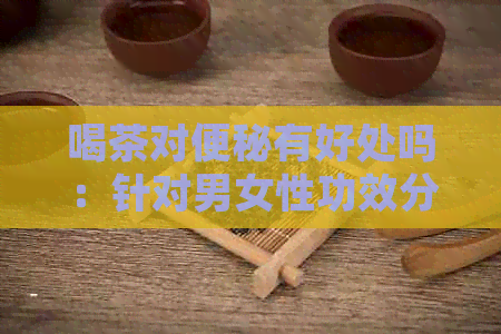 喝茶对便秘有好处吗：针对男女性功效分析