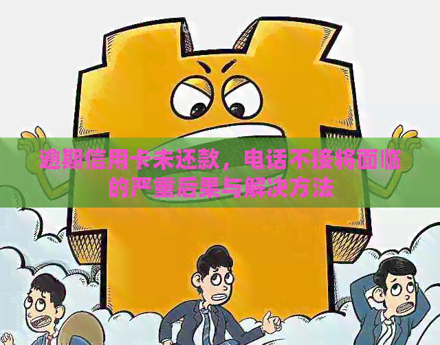 逾期信用卡未还款，电话不接将面临的严重后果与解决方法