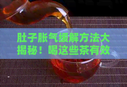 肚子胀气缓解方法大揭秘！喝这些茶有效缓肠胃不适