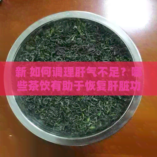 新 如何调理肝气不足？哪些茶饮有助于恢复肝脏功能？