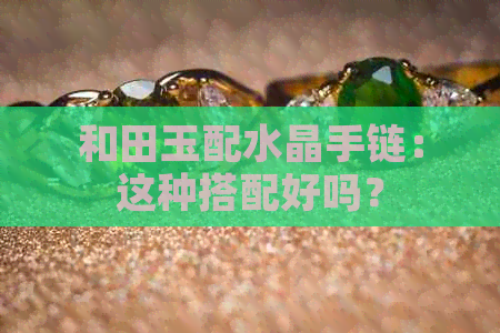 和田玉配水晶手链：这种搭配好吗？