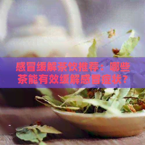 感冒缓解茶饮推荐：哪些茶能有效缓解感冒症状？