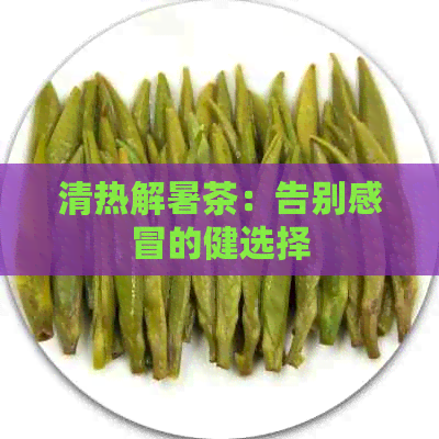 清热解暑茶：告别感冒的健选择