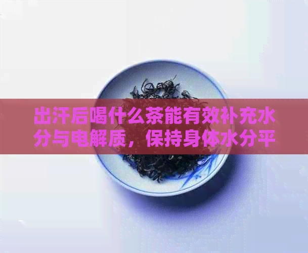 出汗后喝什么茶能有效补充水分与电解质，保持身体水分平？