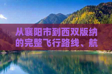 从襄阳市到西双版纳的完整飞行路线、航班时间、票价和预订指南