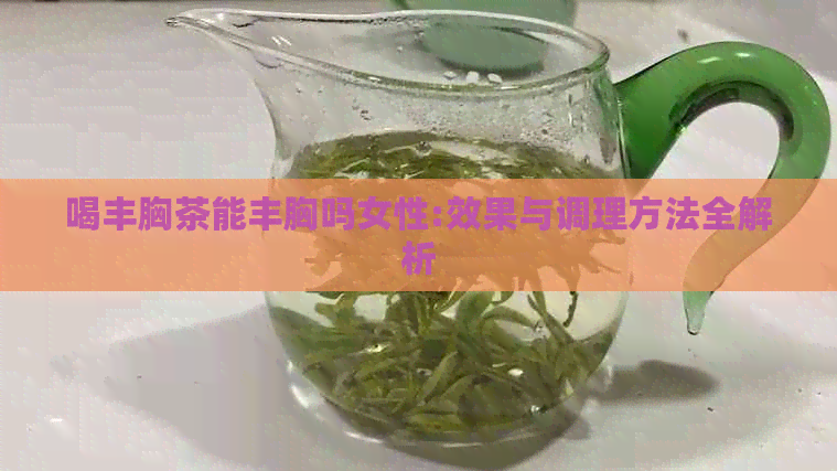 喝丰胸茶能丰胸吗女性:效果与调理方法全解析