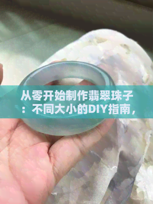 从零开始制作翡翠珠子：不同大小的DIY指南，教你如何挑选、加工和搭配