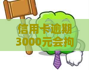 信用卡逾期3000元会拘留吗？多久？