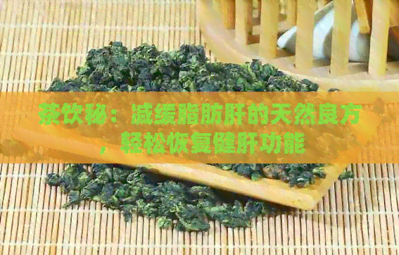 茶饮秘：减缓脂肪肝的天然良方，轻松恢复健肝功能