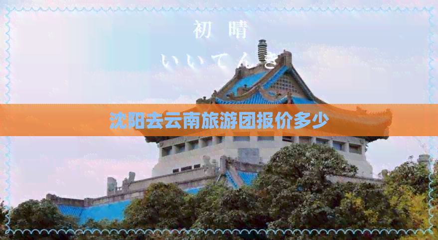 沈阳去云南旅游团报价多少