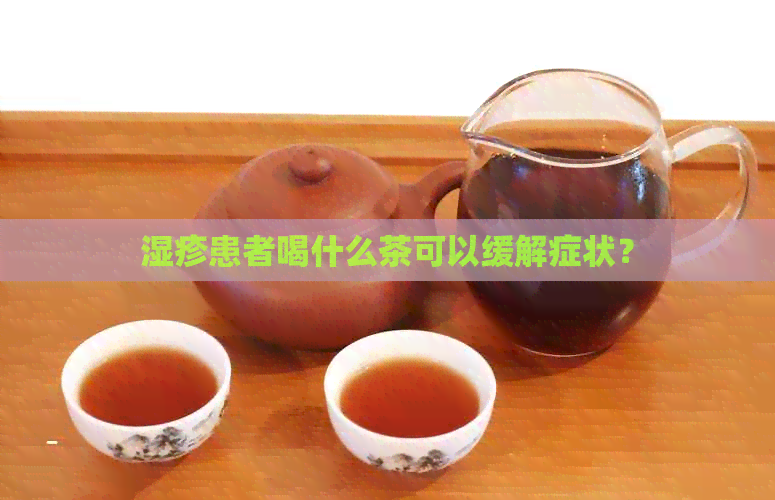 湿疹患者喝什么茶可以缓解症状？