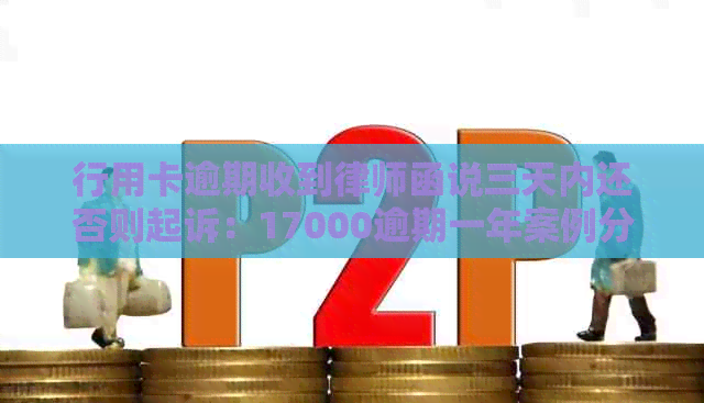 行用卡逾期收到律师函说三天内还否则起诉：17000逾期一年案例分析