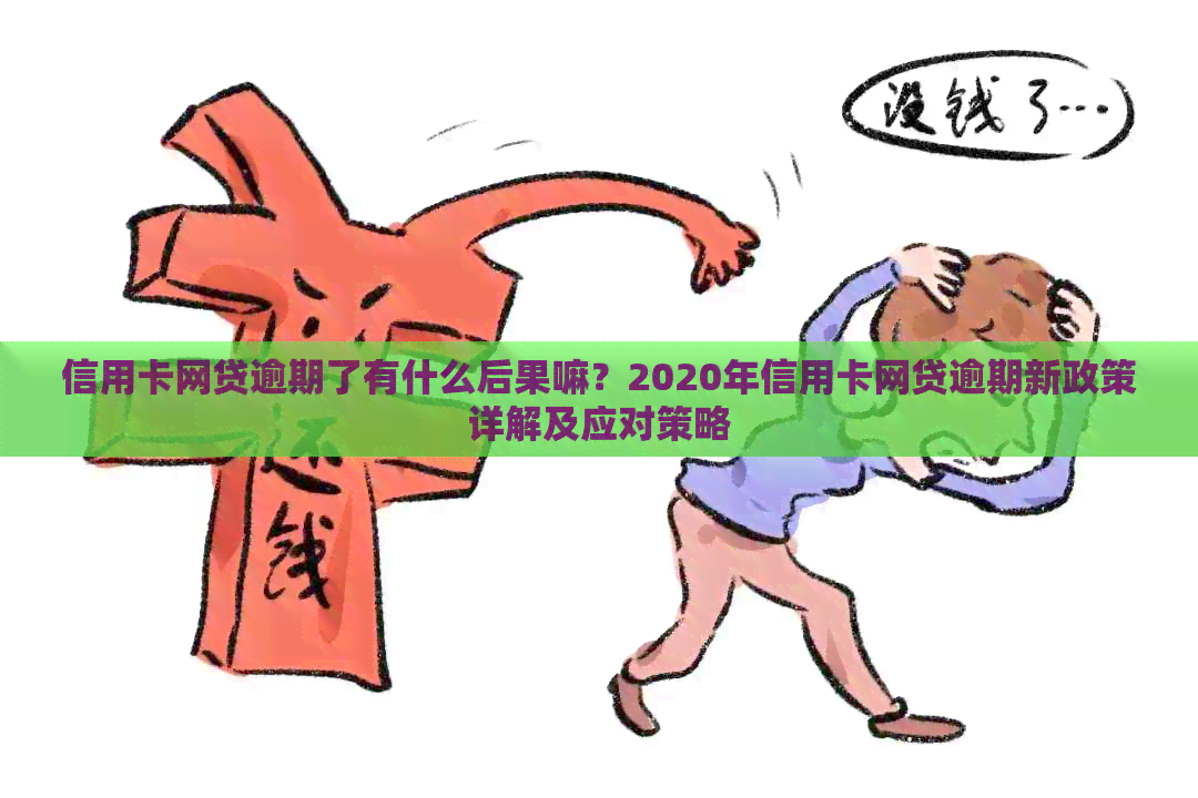 信用卡网贷逾期了有什么后果嘛？2020年信用卡网贷逾期新政策详解及应对策略