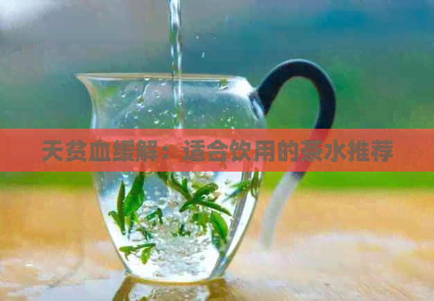 天贫血缓解：适合饮用的茶水推荐