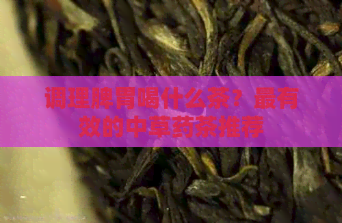 调理脾胃喝什么茶？最有效的中草药茶推荐