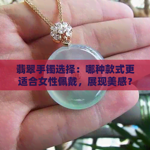 翡翠手镯选择：哪种款式更适合女性佩戴，展现美感？