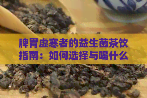 脾胃虚寒者的益生菌茶饮指南：如何选择与喝什么茶