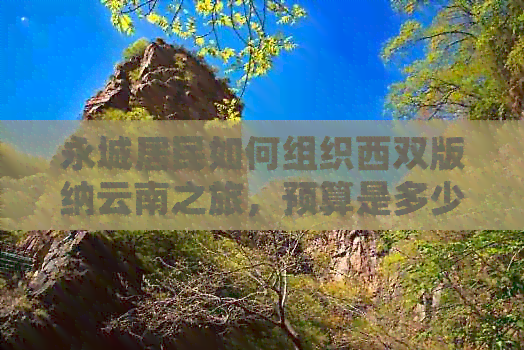 永城居民如何组织西双版纳云南之旅，预算是多少？