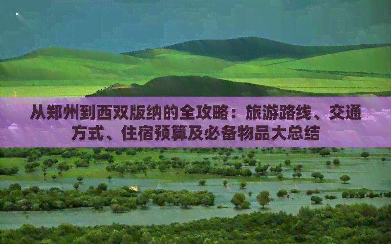 从郑州到西双版纳的全攻略：旅游路线、交通方式、住宿预算及必备物品大总结