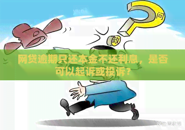 网贷逾期只还本金不还利息，是否可以起诉或投诉？