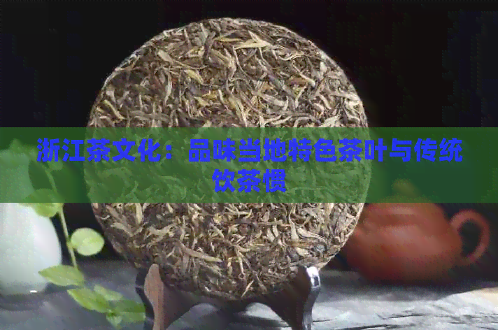 浙江茶文化：品味当地特色茶叶与传统饮茶惯