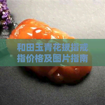 和田玉青花扳指戒指价格及图片指南