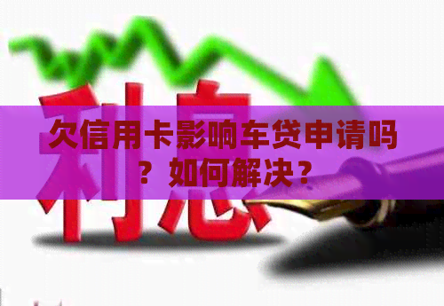 欠信用卡影响车贷申请吗？如何解决？