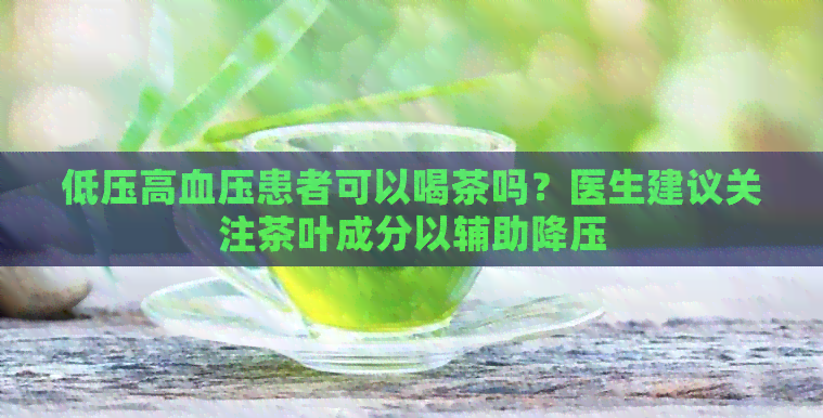 低压高血压患者可以喝茶吗？医生建议关注茶叶成分以辅助降压