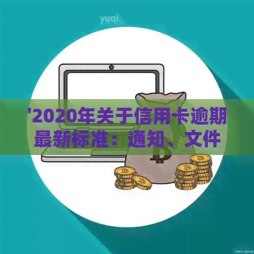 '2020年关于信用卡逾期最新标准：通知、文件与新规定全面解析'