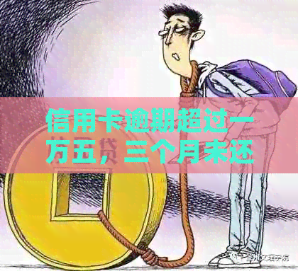 信用卡逾期超过一万五，三个月未还款的后果与解决方法