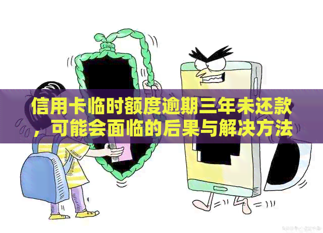 信用卡临时额度逾期三年未还款，可能会面临的后果与解决方法详解