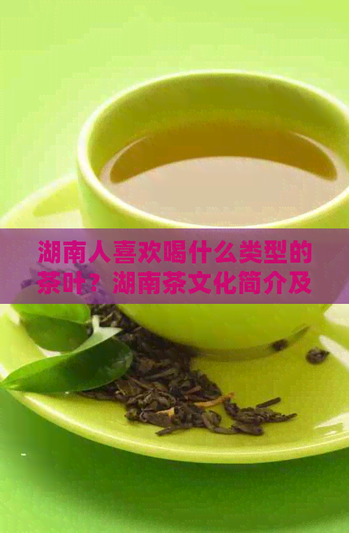 湖南人喜欢喝什么类型的茶叶？湖南茶文化简介及常见茶叶品种推荐