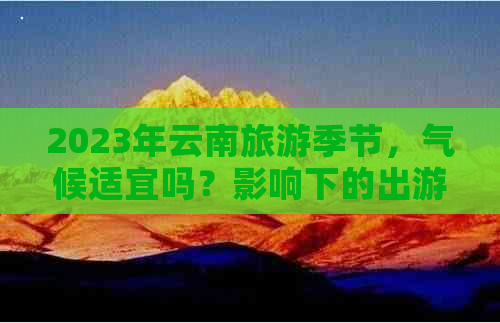 2023年云南旅游季节，气候适宜吗？影响下的出游安全提示