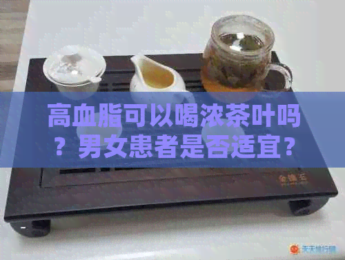 高血脂可以喝浓茶叶吗？男女患者是否适宜？