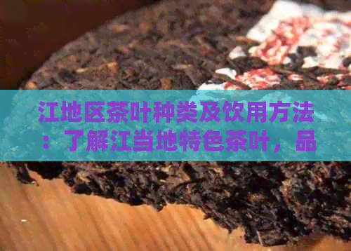 江地区茶叶种类及饮用方法：了解江当地特色茶叶，品味江南茶文化