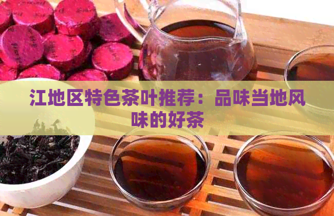 江地区特色茶叶推荐：品味当地风味的好茶