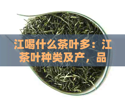 江喝什么茶叶多：江茶叶种类及产，品味当地特色茶文化
