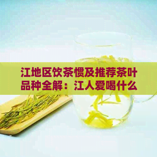 江地区饮茶惯及推荐茶叶品种全解：江人爱喝什么茶？