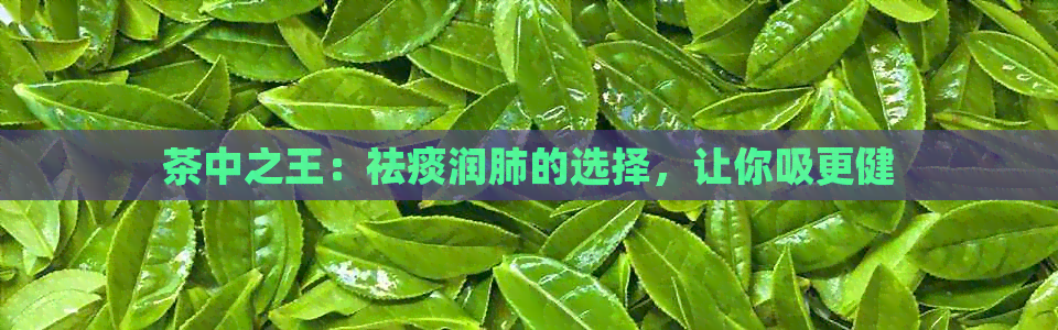 茶中之王：祛痰润肺的选择，让你吸更健