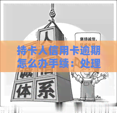 持卡人信用卡逾期怎么办手续：处理流程、责任追究与手续费解析