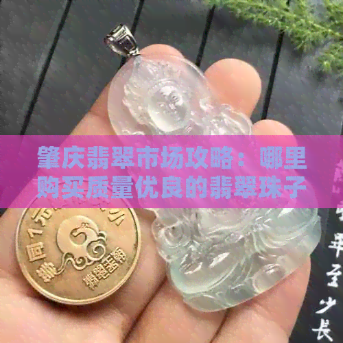 肇庆翡翠市场攻略：哪里购买质量优良的翡翠珠子？